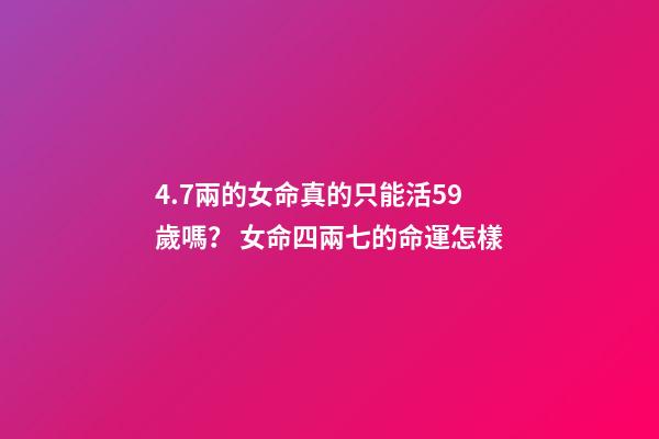 4.7兩的女命真的只能活59歲嗎？ 女命四兩七的命運怎樣